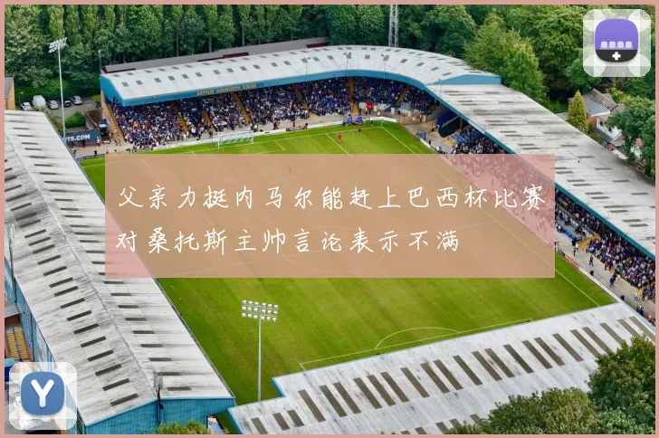 父亲力挺内马尔能赶上巴西杯比赛对桑托斯主帅言论表示不满